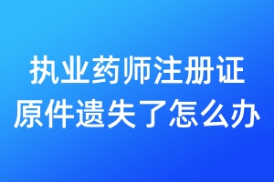執(zhí)業(yè)藥師注冊證原件遺失了怎么辦