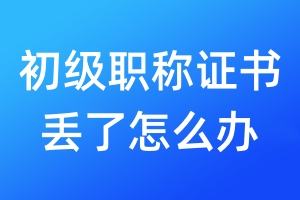 初級職稱證書丟了怎么辦