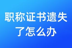 職稱證書遺失了怎么辦