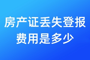房產(chǎn)證丟失登報費(fèi)用是多少