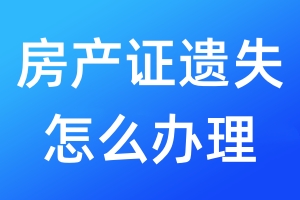 房產(chǎn)證遺失怎么辦理