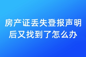 房產(chǎn)證丟失登報(bào)聲明后又找到了怎么辦