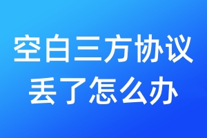 空白三方協(xié)議丟了怎么辦