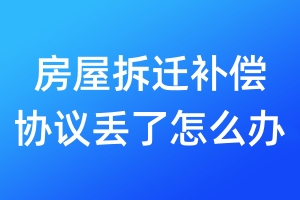 房屋拆遷補(bǔ)償協(xié)議丟了怎么辦