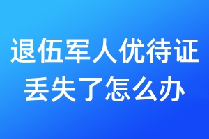 退伍軍人優(yōu)待證丟失了怎么辦