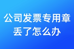 公司發(fā)票專用章丟了怎么辦