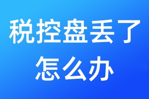 稅控盤(pán)丟了怎么辦