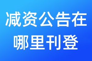 減資公告在哪里刊登