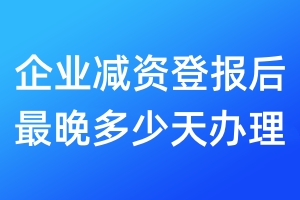 企業(yè)減資登報后最晚多少天辦理