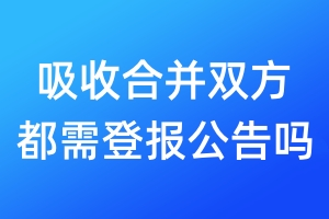 吸收合并雙方都需登報(bào)公告嗎