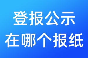 登報(bào)公示在哪個(gè)報(bào)紙