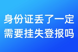 身份證丟了一定需要掛失登報嗎