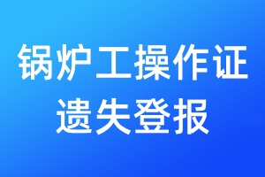 鍋爐工操作證遺失登報(bào)