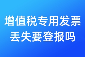 增值稅專用發(fā)票丟失要登報(bào)嗎