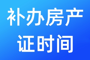 補辦房產(chǎn)證時間