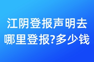 江陰登報聲明去哪里登報?多少錢