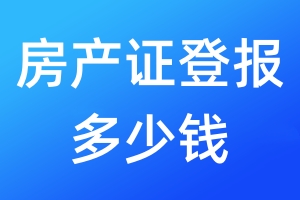 房產(chǎn)證登報(bào)多少錢