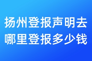 揚(yáng)州登報(bào)聲明去哪里登報(bào)多少錢