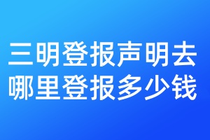 三明登報聲明去哪里登報多少錢