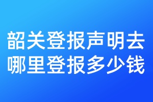 韶關(guān)登報(bào)聲明去哪里登報(bào)多少錢