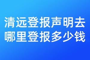 清遠(yuǎn)登報聲明去哪里登報多少錢