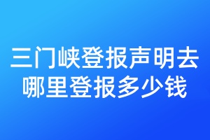 三門峽登報(bào)聲明去哪里登報(bào)多少錢