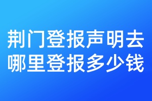 荊門登報聲明去哪里登報多少錢