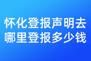 懷化登報聲明去哪里登報多少錢