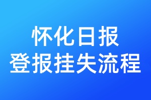 懷化日?qǐng)?bào)登報(bào)掛失流程