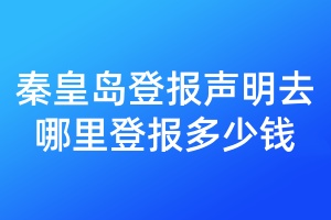 秦皇島登報(bào)聲明去哪里登報(bào)多少錢