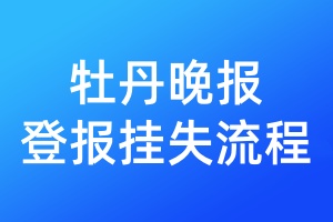 牡丹晚報(bào)登報(bào)掛失流程
