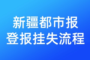新疆都市報(bào)登報(bào)掛失流程