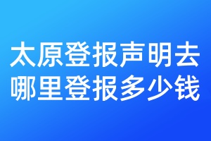 太原登報(bào)聲明去哪里登報(bào)多少錢(qián)