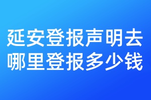 延安登報聲明去哪里登報多少錢