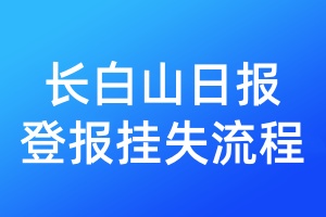 長(zhǎng)白山日?qǐng)?bào)登報(bào)掛失流程