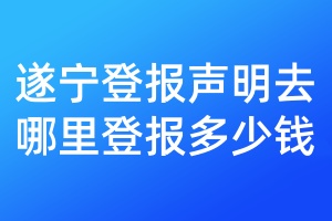 遂寧登報(bào)聲明去哪里登報(bào)多少錢