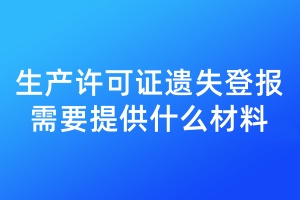 生產(chǎn)許可證遺失登報(bào)需要提供什么材料