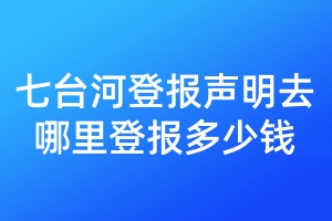 七臺(tái)河登報(bào)聲明去哪里登報(bào)多少錢
