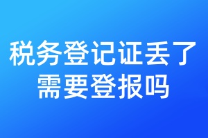 稅務(wù)登記證丟了需要登報(bào)嗎