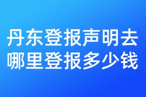 丹東登報(bào)聲明去哪里登報(bào)多少錢