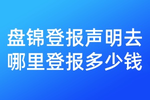 盤(pán)錦登報(bào)聲明去哪里登報(bào)多少錢(qián)