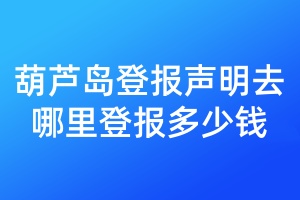 葫蘆島登報(bào)聲明去哪里登報(bào)多少錢