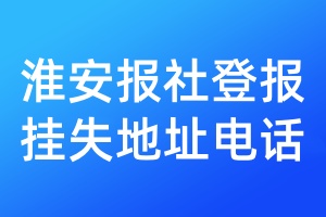 淮安報(bào)社登報(bào)掛失地址電話
