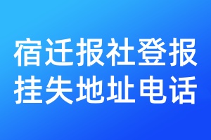 宿遷報(bào)社登報(bào)掛失地址電話
