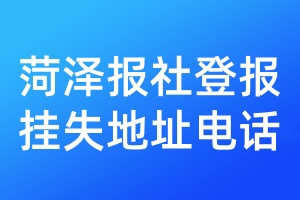 菏澤報(bào)社登報(bào)掛失地址電話