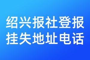 紹興報(bào)社登報(bào)掛失地址電話