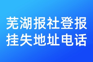 蕪湖報(bào)社登報(bào)掛失地址電話