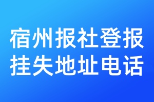 宿州報(bào)社登報(bào)掛失地址電話